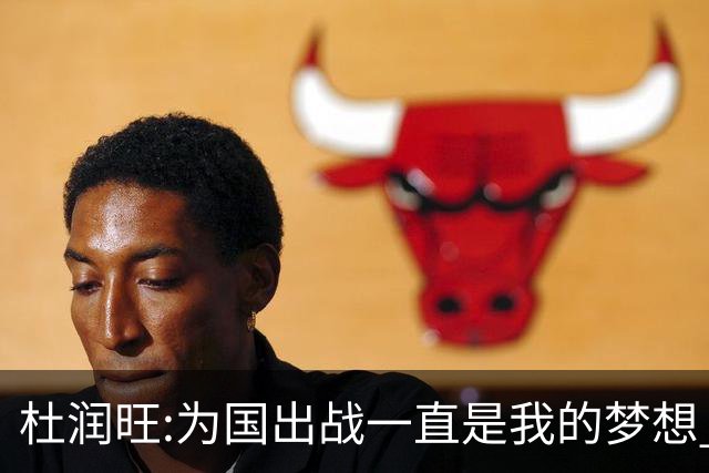 杜润旺:为国出战一直是我的梦想 去进步去成长