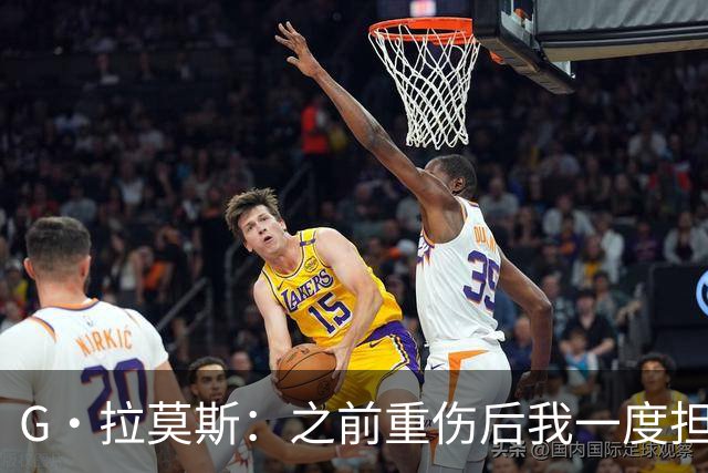 G·拉莫斯：之前重伤后我一度担心无法走路，我的心理受到了考验